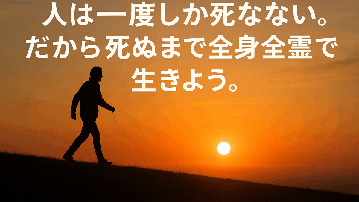 人は一度しか死なない。だから死ぬまで全身全霊でに生きよう！