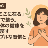「今ここに在る」だけで整う。心と体の健康を取り戻すシンプルな習慣とは？