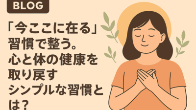 「今ここに在る」だけで整う。心と体の健康を取り戻すシンプルな習慣とは？